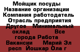 Мойщик посуды › Название организации ­ Компания-работодатель › Отрасль предприятия ­ Другое › Минимальный оклад ­ 20 000 - Все города Работа » Вакансии   . Марий Эл респ.,Йошкар-Ола г.